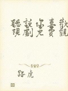 听说你喜欢我电视剧免费观看在线