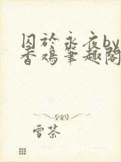 囚于永夜by麦香鸡笔趣阁未删减