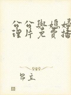 公公与媳妇的伦理片免费播放