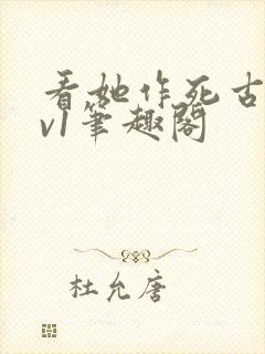 看她作死古言1v1笔趣阁