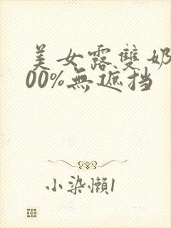 美女露双奶头100%无遮挡