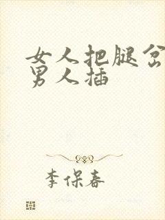 女人把腿岔开让男人插