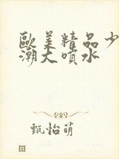 欧美精品少妇高潮大喷水