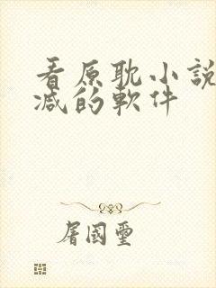 看原耽小说无删减的软件