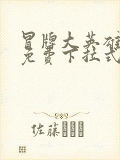 冒牌大英雄漫画免费下拉式六漫画