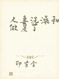 人妻洗澡和公强做爰了