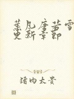 叶凡唐若雪刚刚更新章节