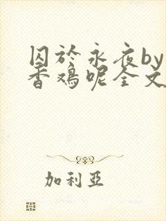 囚于永夜by麦香鸡呢全文免费阅读无弹窗