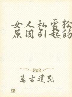 女人私处松弛的原因引起的封面