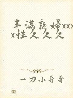 丰满熟妇xxxx性久久久