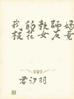 我的教师妈妈和校花女友竟变成了仇敌