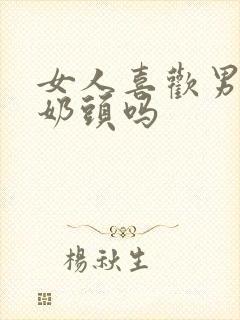 女人喜欢男人舔奶头吗