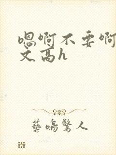 嗯啊不要啊男男文高h