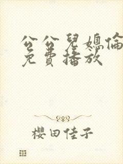 公公儿媳伦理片免费播放
