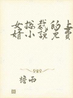 女总裁的上门女婿小说免费阅