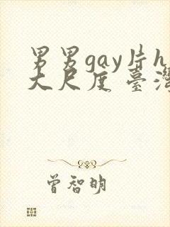 男男gay片h大尺度 台湾