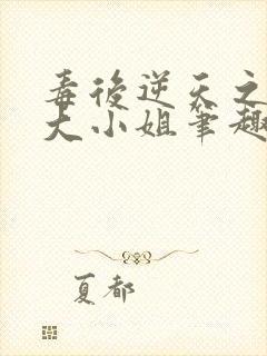 毒后逆天之至尊大小姐笔趣阁