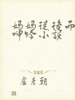 妈妈从后面耸动呻吟小说