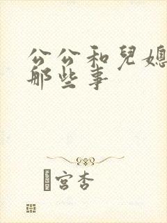 公公和儿媳妇的那些事