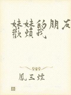 妹妹的朋友只喜欢烦我