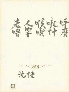 老人喉咙呼噜呼噜响吃什么药