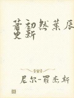 萧初然叶辰最快更新