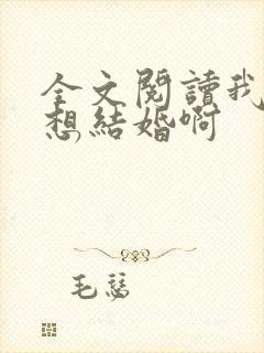 全文阅读我真没想结婚啊