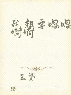 我想要嗯嗯嗯啊啊啊