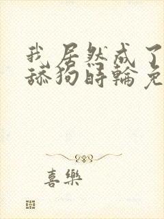 我居然成了反派舔狗时轮免费阅读