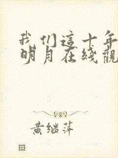 我们这十年西乡明月在线观看免费封面