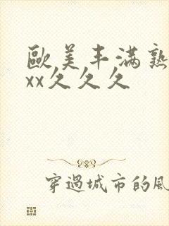 欧美丰满熟妇xxx久久久