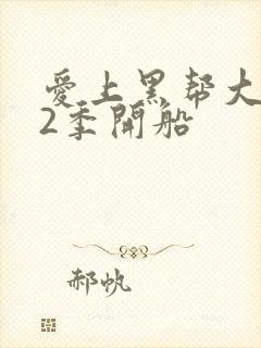 爱上黑帮大佬第2季开船