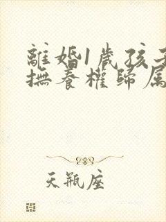 离婚1岁孩子的抚养权归属问题