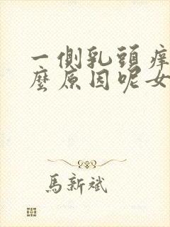 一侧乳头痒是什么原因呢女性