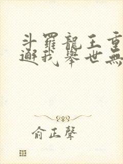 斗罗龙王重生谢邂我举世无双免费