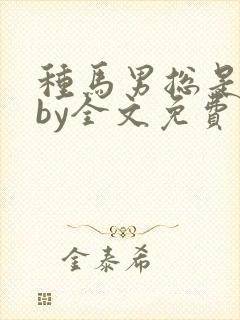 种马男总是出轨by全文免费阅读