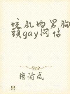 咬肌肉男胸肌奶头gay网站