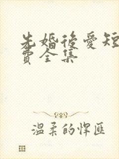 先婚后爱短剧免费全集