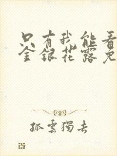 只有我能看by金银花露免费阅读笔趣阁