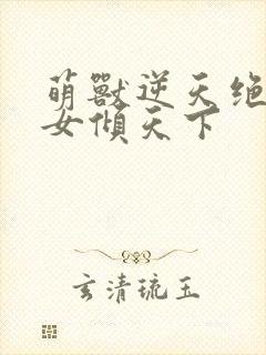 萌兽逆天绝世妖女倾天下