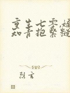 重生七零,娇软知青抱紧糙汉前夫