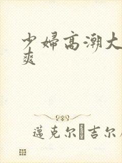 少妇高潮大叫好爽