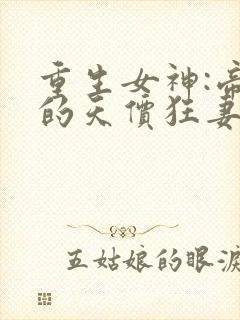 重生女神:帝少的天价狂妻全文免费阅读