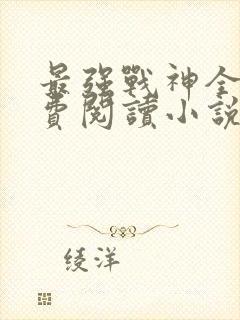 最强战神全文免费阅读小说