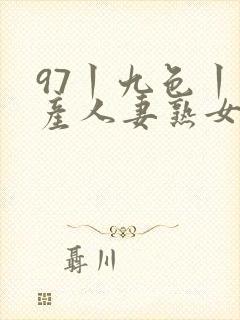 97丨九色丨国产人妻熟女