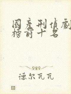 国产刑侦剧排行榜前十名