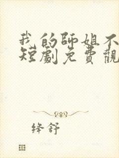 我的师姐不简单短剧免费观看完整版