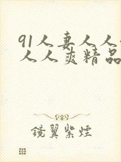 91人妻人人澡人人爽精品