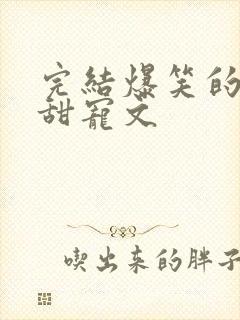 完结爆笑的古言甜宠文