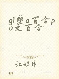 gl双a百合po文百合